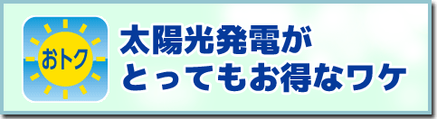 太陽光発電がとってもおトクなワケ