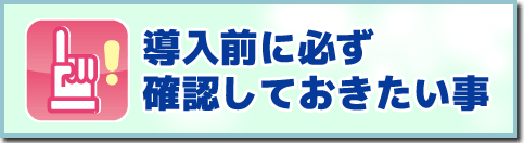 導入前にぜったいに知っておきたいこと