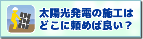 太陽光発電の施工はどこに頼めばよい？