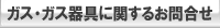 ガス・ガス器具に関するお問合せ